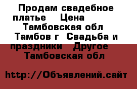 Продам свадебное платье) › Цена ­ 3 000 - Тамбовская обл., Тамбов г. Свадьба и праздники » Другое   . Тамбовская обл.